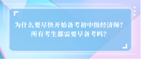 為什么要盡快開始備考初中級(jí)經(jīng)濟(jì)師？所有考生都需要早備考嗎？