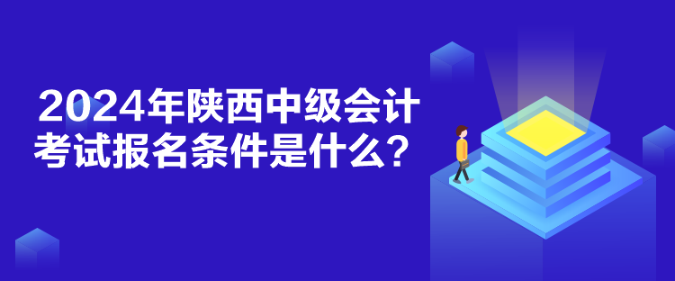 2024年陜西中級(jí)會(huì)計(jì)考試報(bào)名條件是什么？