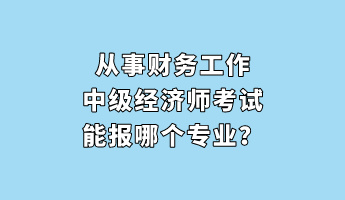 從事財務(wù)工作 中級經(jīng)濟師考試能報哪個專業(yè)？