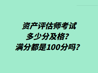 資產(chǎn)評(píng)估師考試多少分及格？滿分都是100分嗎？