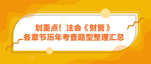 劃重點(diǎn)！注會《財(cái)管》各章節(jié)歷年考查題型整理匯總