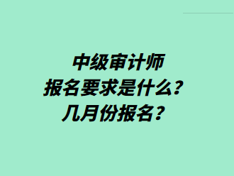 中級審計(jì)師報(bào)名要求是什么？幾月份報(bào)名？