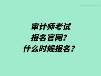 審計(jì)師考試報(bào)名官網(wǎng)？什么時(shí)候報(bào)名？