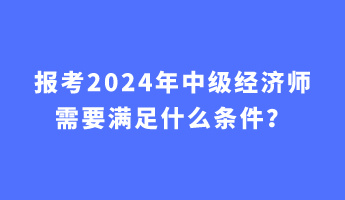 報考2024年中級經(jīng)濟師需要滿足什么條件？