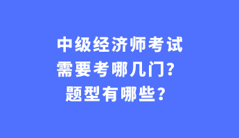 中級經(jīng)濟師考試需要考哪幾門？題型有哪些？