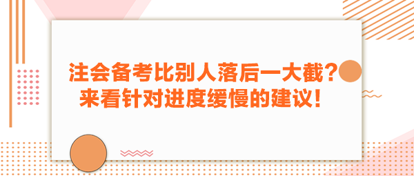 注會(huì)備考比別人落后一大截？來(lái)看針對(duì)進(jìn)度緩慢的建議！