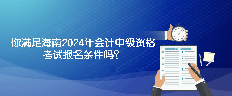 你滿足海南2024年會(huì)計(jì)中級(jí)資格考試報(bào)名條件嗎？