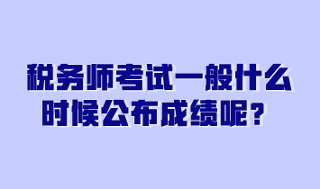 稅務(wù)師考試一般什么時(shí)候公布成績呢？