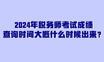 2024年稅務(wù)師考試成績(jī)查詢時(shí)間大概什么時(shí)候出來(lái)？