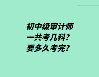 初中級(jí)審計(jì)師一共考幾科？要多久考完？