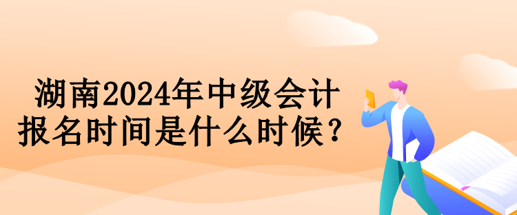 湖南2024年中級(jí)會(huì)計(jì)報(bào)名時(shí)間是什么時(shí)候？