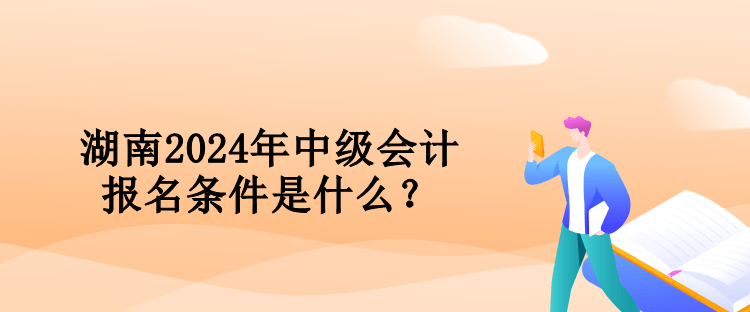 湖南2024年中級會計報名條件是什么？