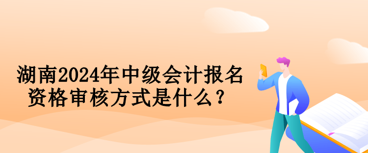 湖南2024年中級會計報名資格審核方式是什么？