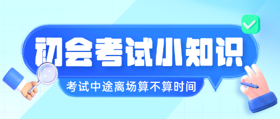 初級會計職稱考試中途離場會不會算進考試時間呢？