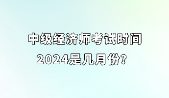 中級經(jīng)濟師考試時間2024是幾月份？