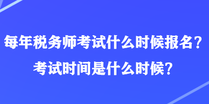 每年稅務(wù)師考試什么時候報名？考試時間是什么時候？