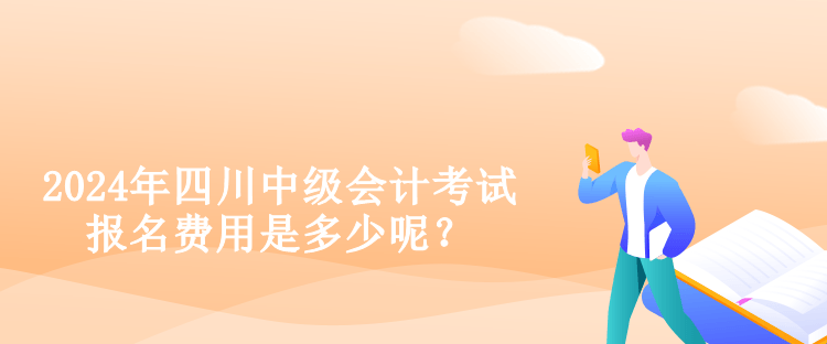 2024年四川中級(jí)會(huì)計(jì)考試報(bào)名費(fèi)用是多少呢？