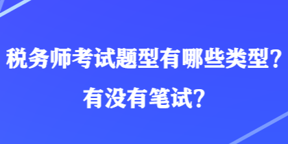 稅務(wù)師考試題型有哪些類型？有沒有筆試？