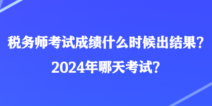 稅務師考試成績什么時候出結果？2024年哪天考試？