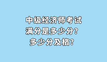 中級經(jīng)濟師考試滿分是多少分？多少分及格？