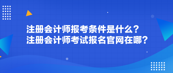 注冊會計師報考條件是什么？注冊會計師考試報名官網(wǎng)在哪？