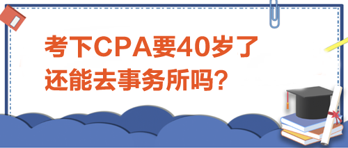 考下CPA要40歲了，還能去事務(wù)所嗎？