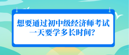 想要通過初中級經(jīng)濟師考試 一天要學多長時間？