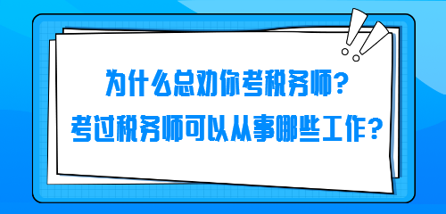 為什么總勸你考稅務(wù)師？考過(guò)稅務(wù)師可以從事哪些工作？