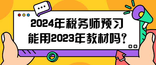 2024年稅務(wù)師預(yù)習(xí)能用2023年教材嗎？怎么用呢？