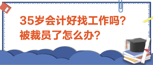 35歲會(huì)計(jì)好找工作嗎？被裁員了怎么辦？