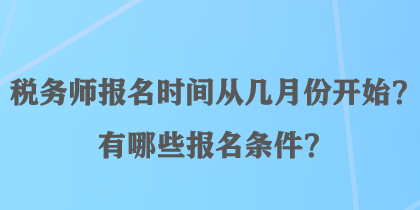 稅務(wù)師報名時間從幾月份開始？有哪些報名條件？