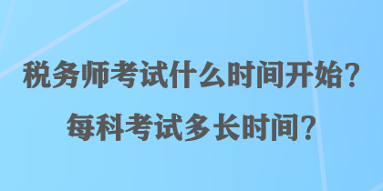 稅務(wù)師考試什么時間開始？每科考試多長時間？