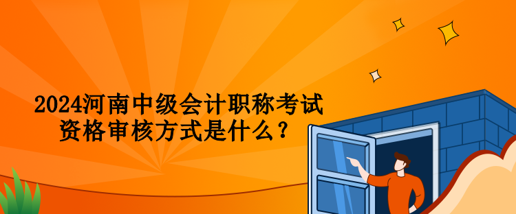 2024河南中級(jí)會(huì)計(jì)職稱考試資格審核方式是什么？