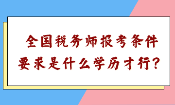 全國稅務(wù)師報考條件要求是什么學(xué)歷才行？