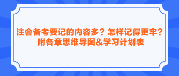 注會備考要記的內(nèi)容多？怎樣記得更牢？附各章思維導(dǎo)圖&學(xué)習(xí)計劃表