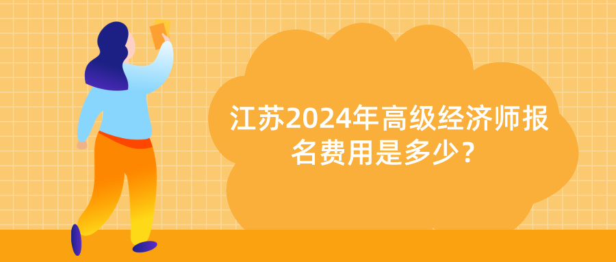 2024江蘇高級經(jīng)濟(jì)師報(bào)名費(fèi)用