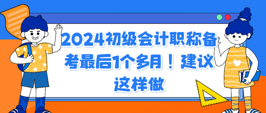 2024初級會計(jì)職稱備考最后1個多月！建議這樣做