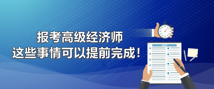 報考高級經(jīng)濟師 這些事情可以提前完成！