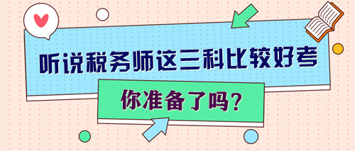 聽說稅務(wù)師這三科比較好考 你準(zhǔn)備了嗎？