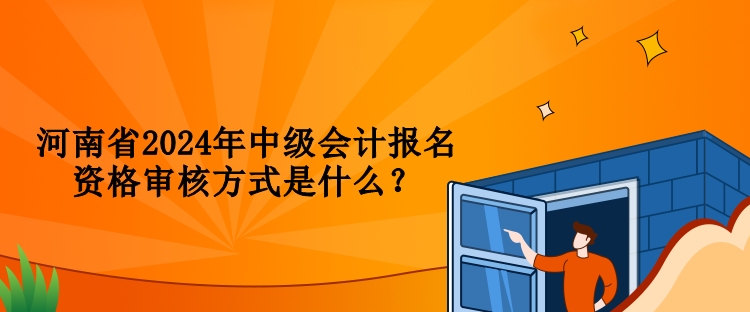 河南省2024年中級會計報名資格審核方式是什么？