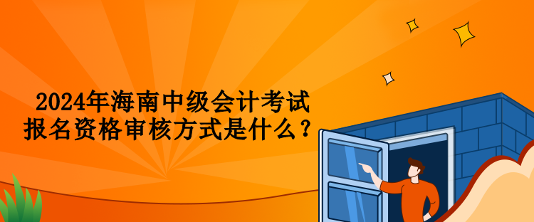 2024年海南中級會計(jì)考試報(bào)名資格審核方式是什么？