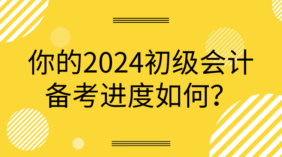 你的2024初級會計備考進度如何？