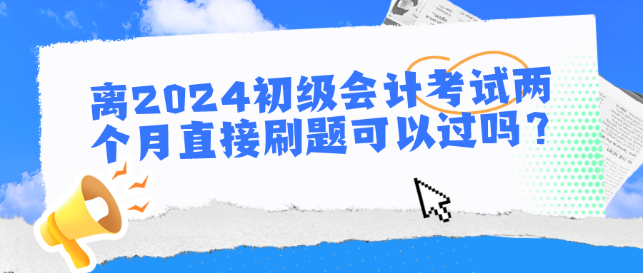 離2024初級(jí)會(huì)計(jì)考試兩個(gè)月直接刷題可以過(guò)嗎？