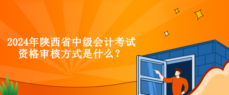 2024年陜西省中級(jí)會(huì)計(jì)考試資格審核方式是什么？