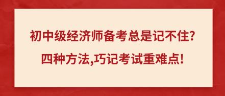 初中級經(jīng)濟師備考總是記不住_四種方法,巧記考試重難點!