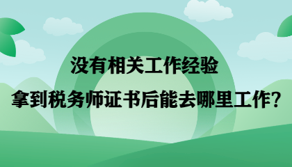 【答疑】沒有相關(guān)工作經(jīng)驗 拿到稅務(wù)師證書后能去哪里工作？