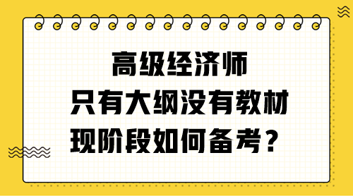 高級經(jīng)濟師只有大綱沒有教材 現(xiàn)階段如何備考？