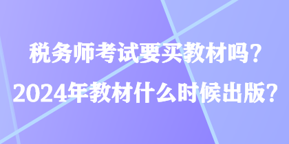 稅務(wù)師考試要買教材嗎？2024年教材什么時候出版？