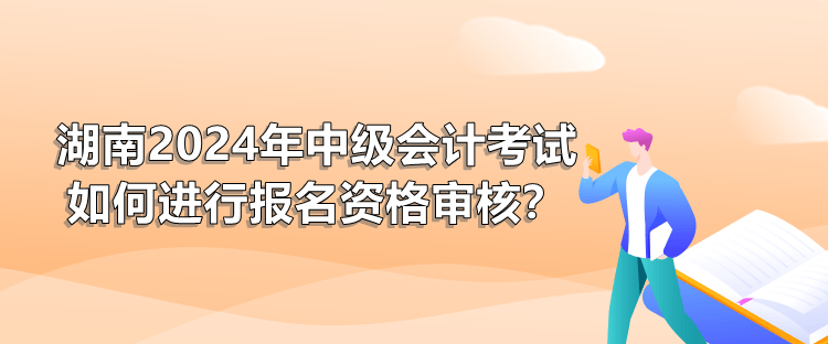 湖南2024年中級會計考試如何進行報名資格審核？