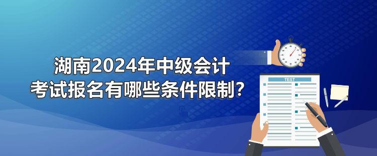 湖南2024年中級會計考試報名有哪些條件限制？